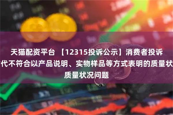天猫配资平台 【12315投诉公示】消费者投诉汇嘉时代不符合以产品说明、实物样品等方式表明的质量状况问题