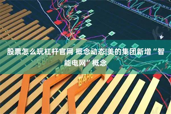 股票怎么玩杠杆官网 概念动态|美的集团新增“智能电网”概念