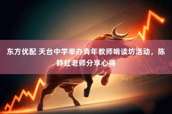 东方优配 天台中学举办青年教师啃读坊活动，陈静红老师分享心得