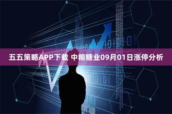 五五策略APP下载 中粮糖业09月01日涨停分析